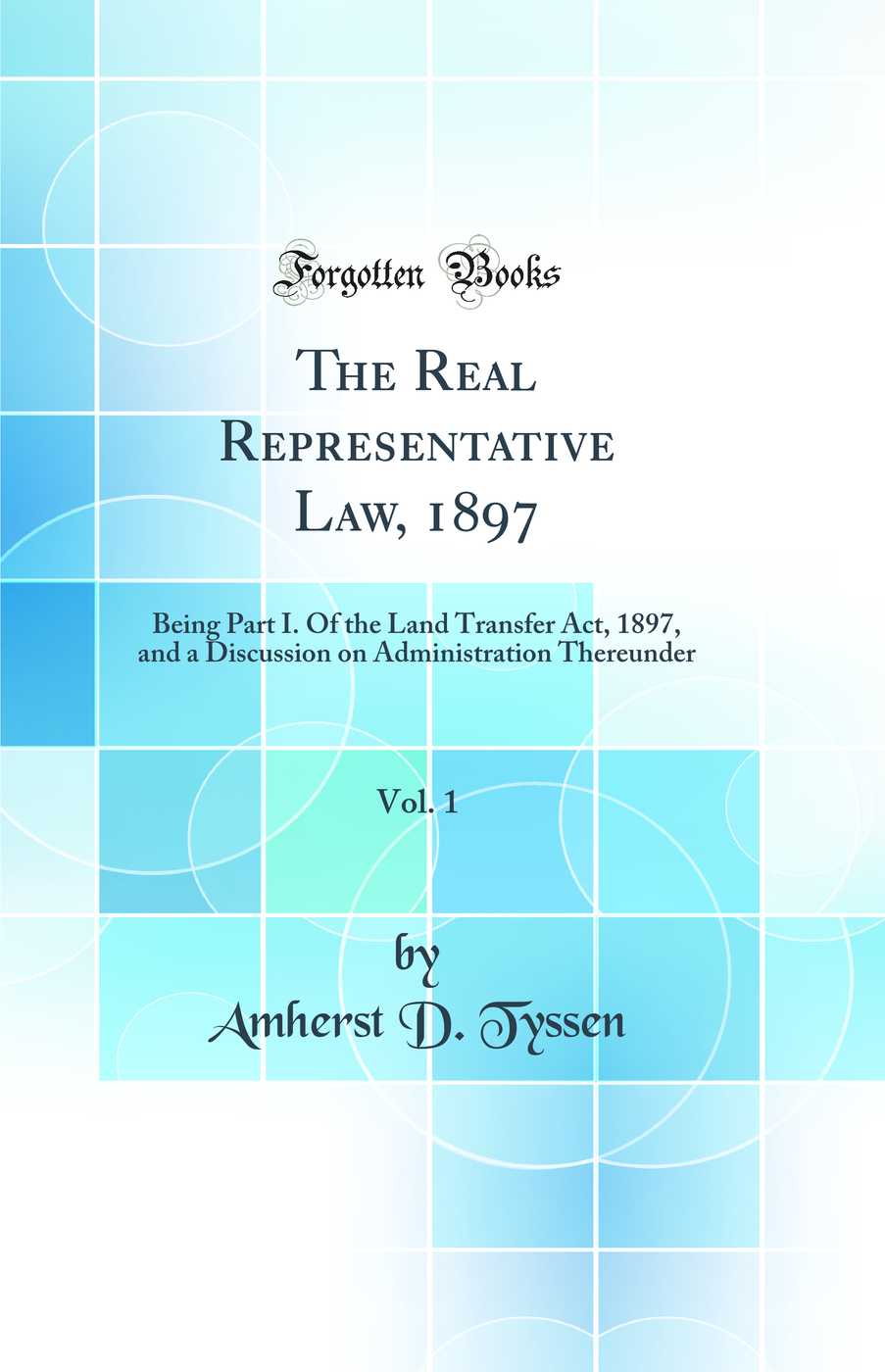 The Real Representative Law, 1897, Vol. 1: Being Part I. Of the Land Transfer Act, 1897, and a Discussion on Administration Thereunder (Classic Reprint)