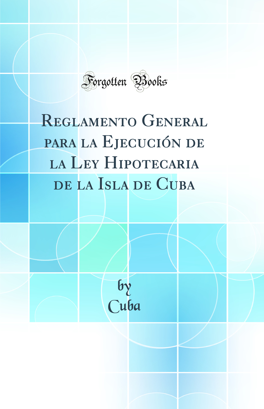 Reglamento General para la Ejecución de la Ley Hipotecaria de la Isla de Cuba (Classic Reprint)