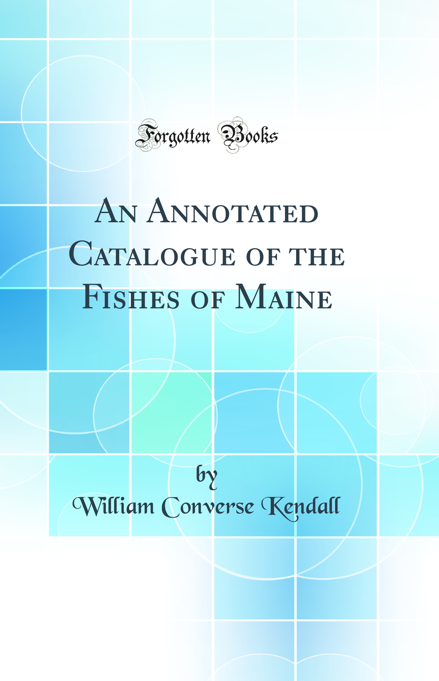 An Annotated Catalogue of the Fishes of Maine (Classic Reprint)