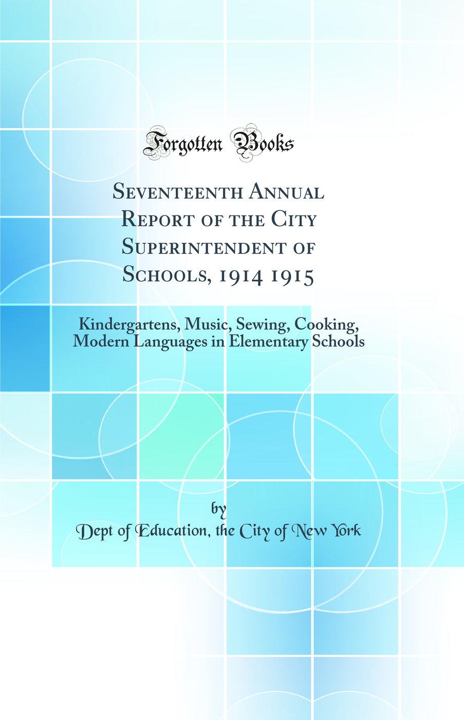 Seventeenth Annual Report of the City Superintendent of Schools, 1914 1915: Kindergartens, Music, Sewing, Cooking, Modern Languages in Elementary Schools (Classic Reprint)