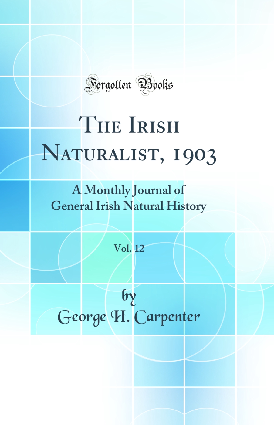 The Irish Naturalist, 1903, Vol. 12: A Monthly Journal of General Irish Natural History (Classic Reprint)