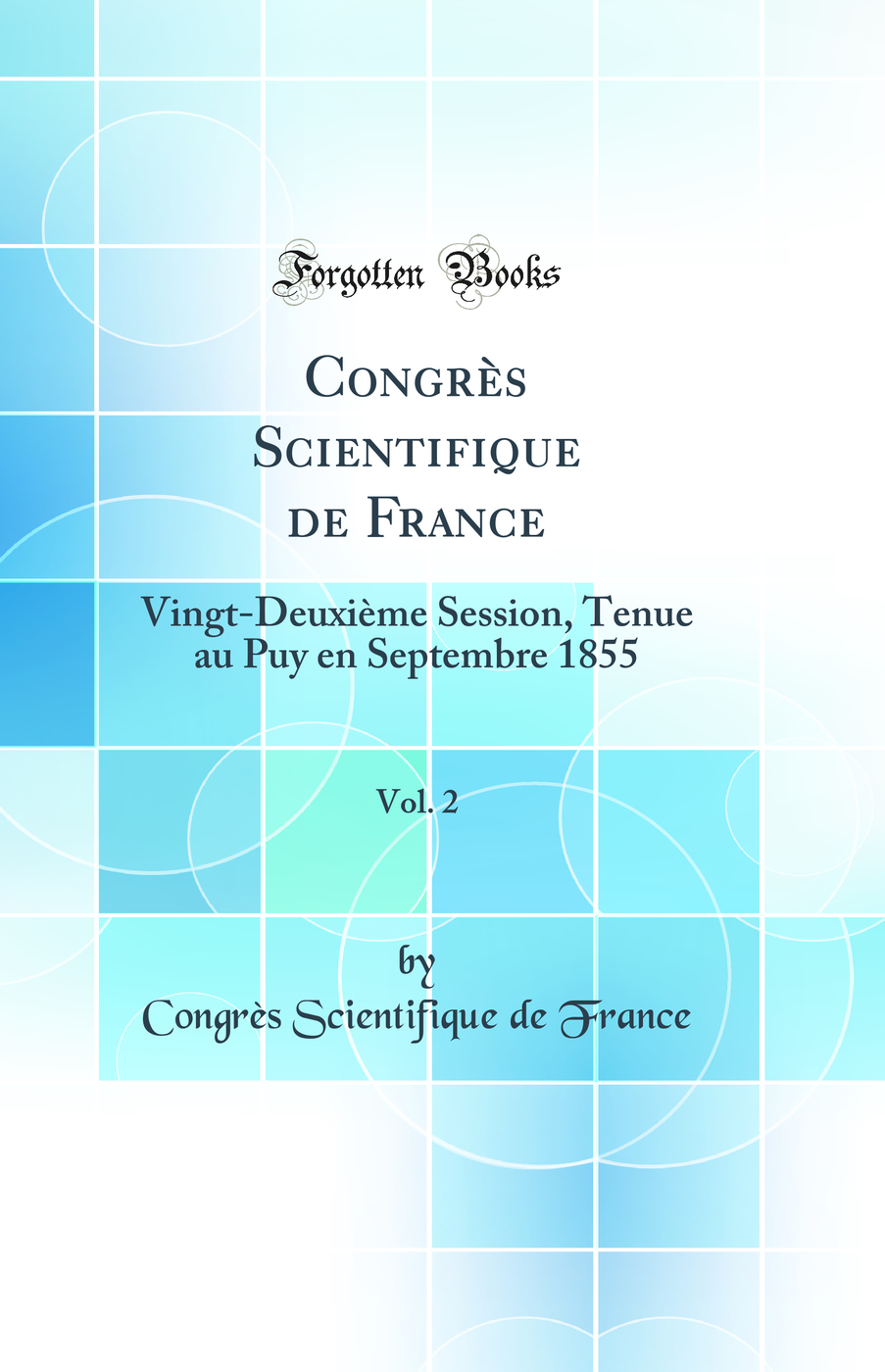 Congrès Scientifique de France, Vol. 2: Vingt-Deuxième Session, Tenue au Puy en Septembre 1855 (Classic Reprint)