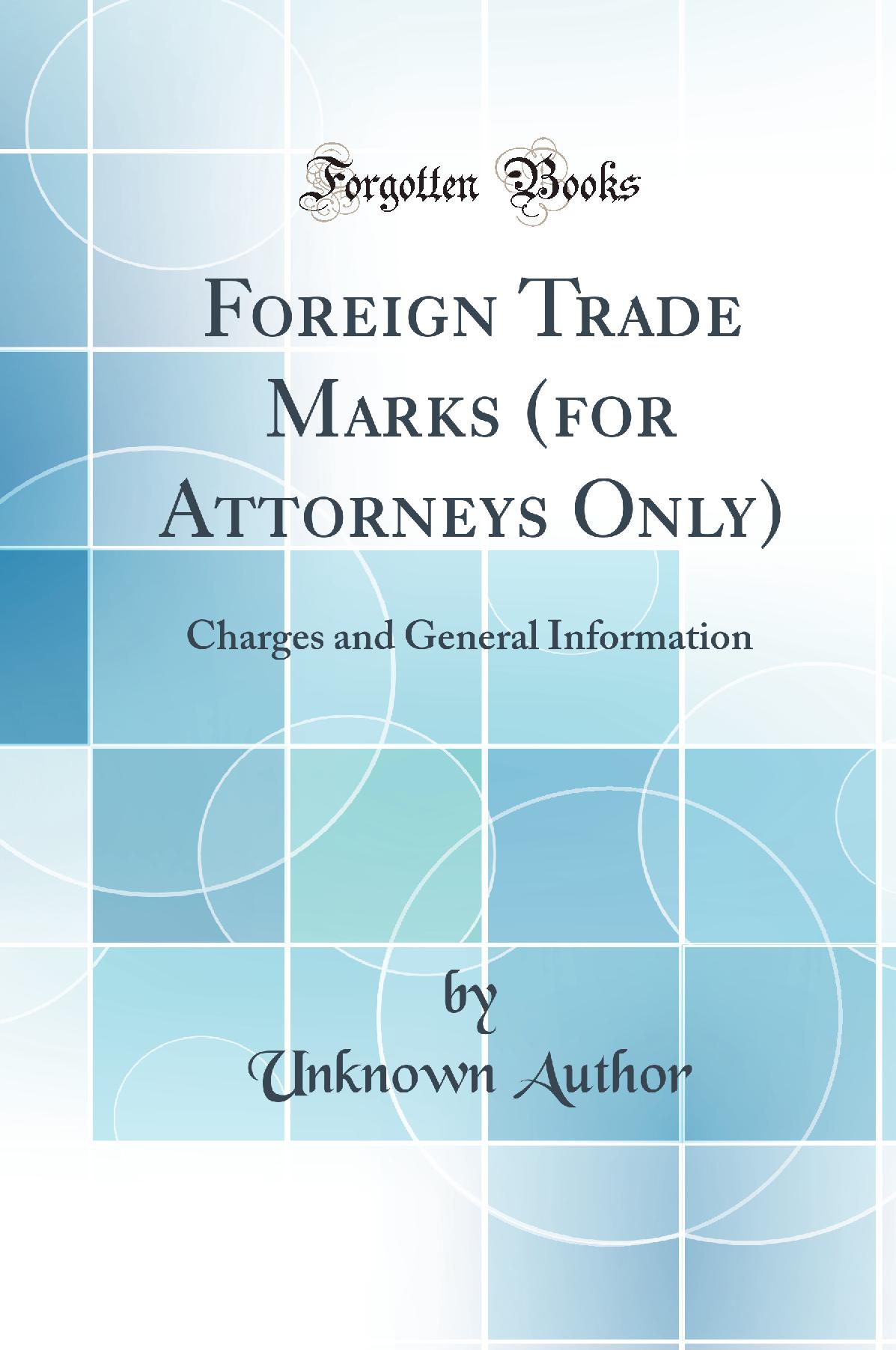 Foreign Trade Marks (for Attorneys Only): Charges and General Information (Classic Reprint)