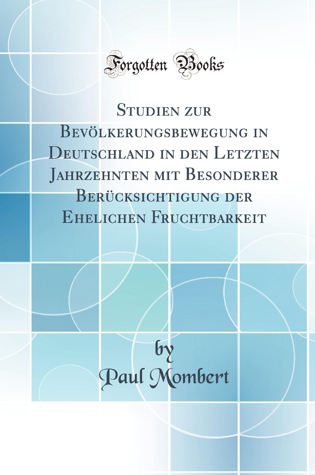 Studien zur Bevölkerungsbewegung in Deutschland in den Letzten Jahrzehnten mit Besonderer Berücksichtigung der Ehelichen Fruchtbarkeit (Classic Reprint)