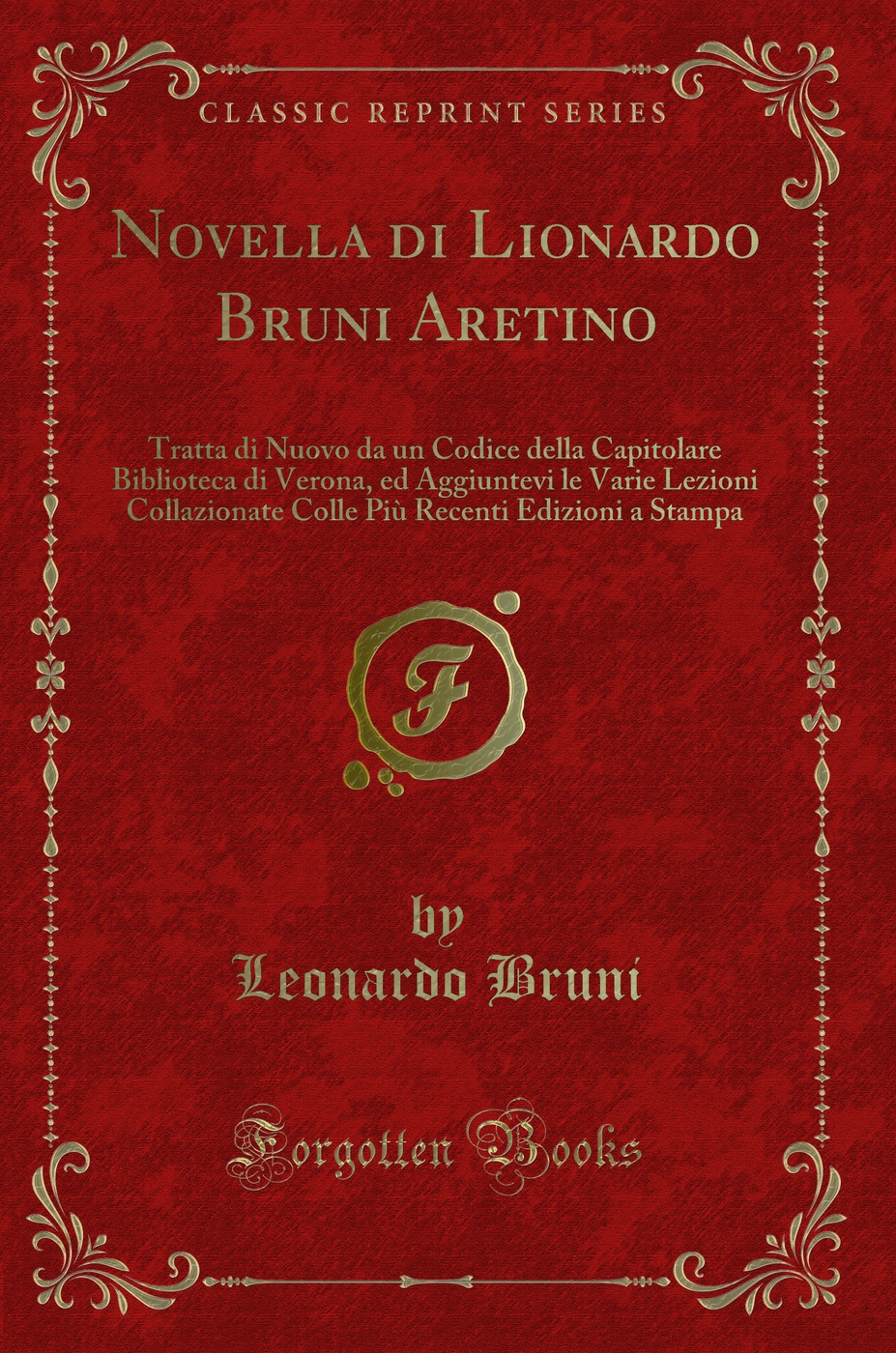 Novella di Lionardo Bruni Aretino: Tratta di Nuovo da un Codice della Capitolare Biblioteca di Verona, ed Aggiuntevi le Varie Lezioni Collazionate Colle Più Recenti Edizioni a Stampa (Classic Reprint)