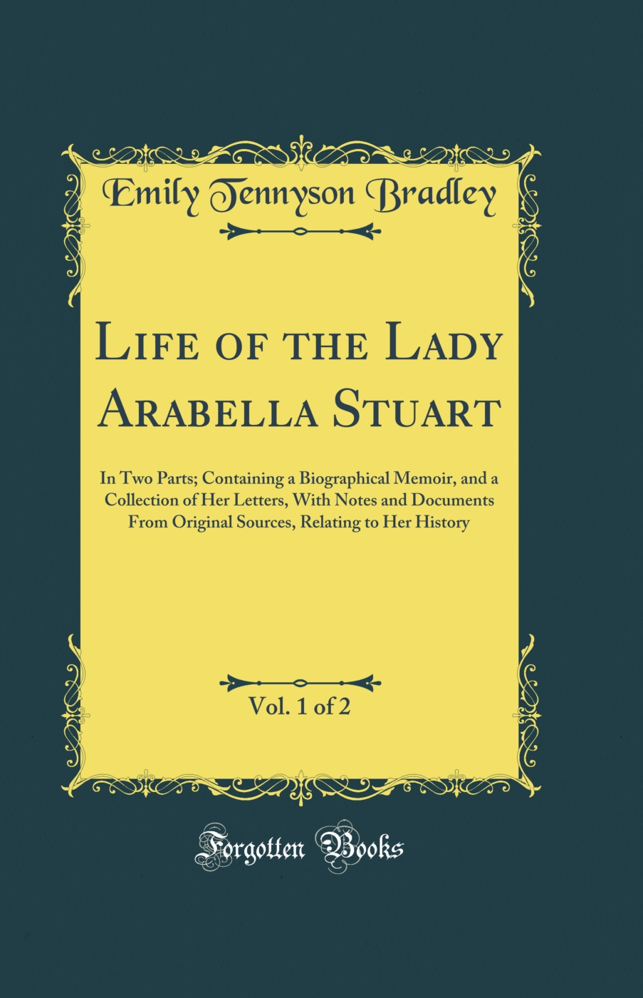 Life of the Lady Arabella Stuart, Vol. 1 of 2: In Two Parts; Containing a Biographical Memoir, and a Collection of Her Letters, With Notes and Documents From Original Sources, Relating to Her History (Classic Reprint)