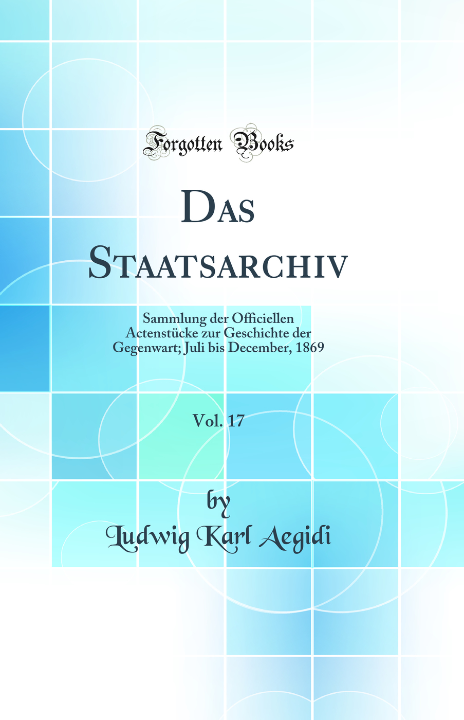 Das Staatsarchiv, Vol. 17: Sammlung der Officiellen Actenstücke zur Geschichte der Gegenwart; Juli bis December, 1869 (Classic Reprint)
