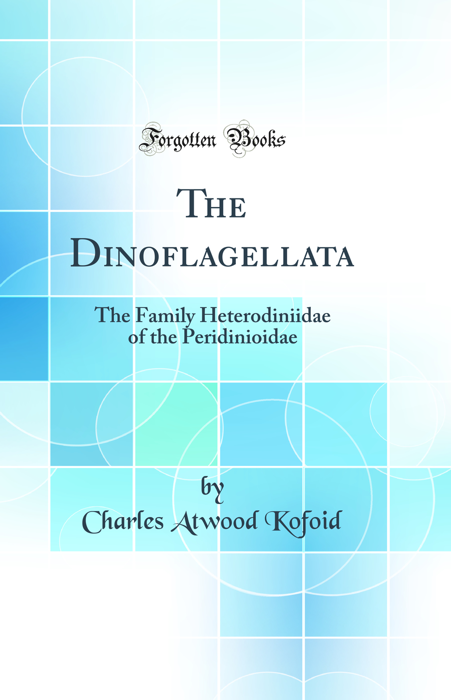 The Dinoflagellata: The Family Heterodiniidae of the Peridinioidae (Classic Reprint)