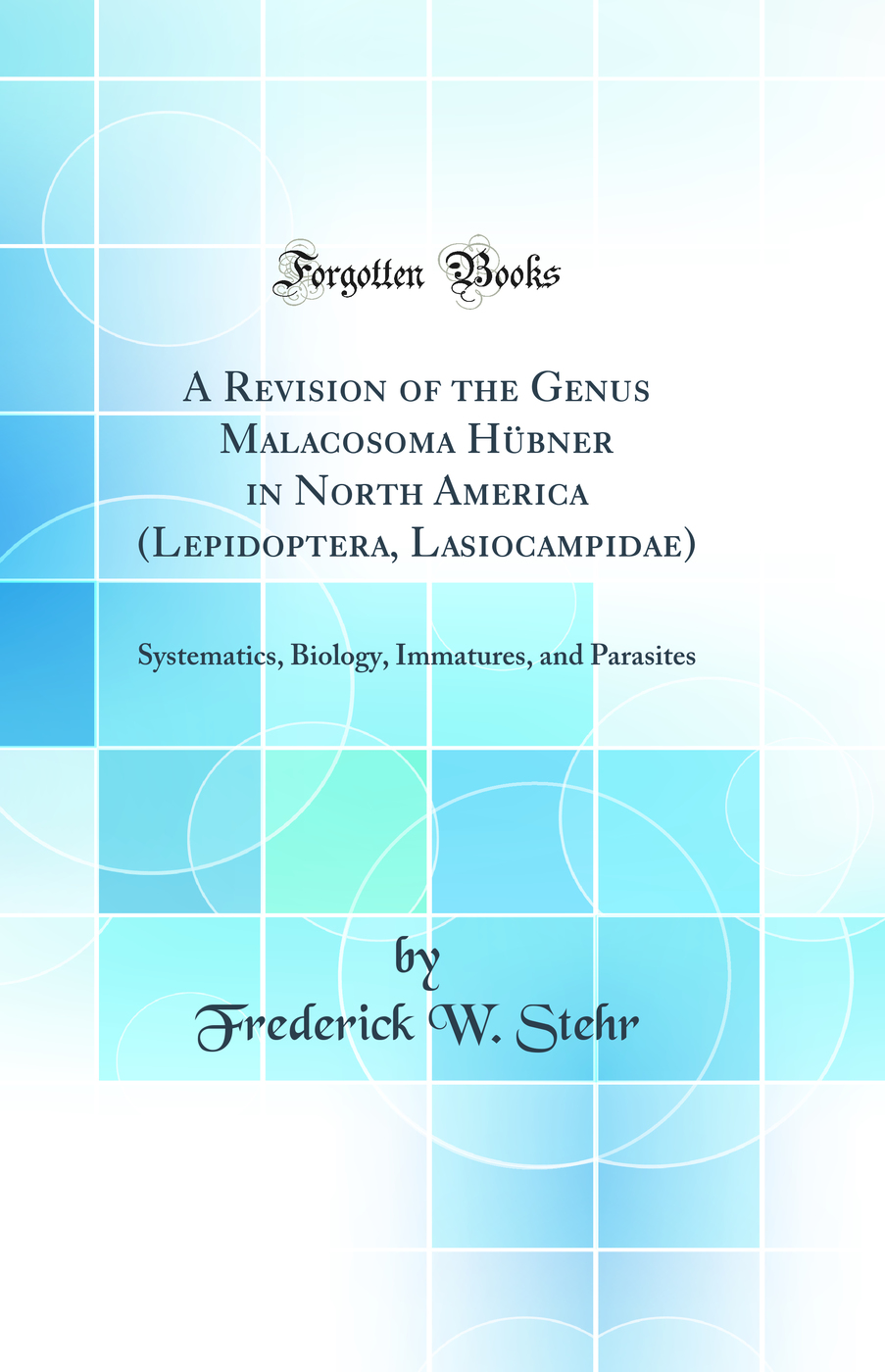 A Revision of the Genus Malacosoma Hübner in North America (Lepidoptera, Lasiocampidae): Systematics, Biology, Immatures, and Parasites (Classic Reprint)