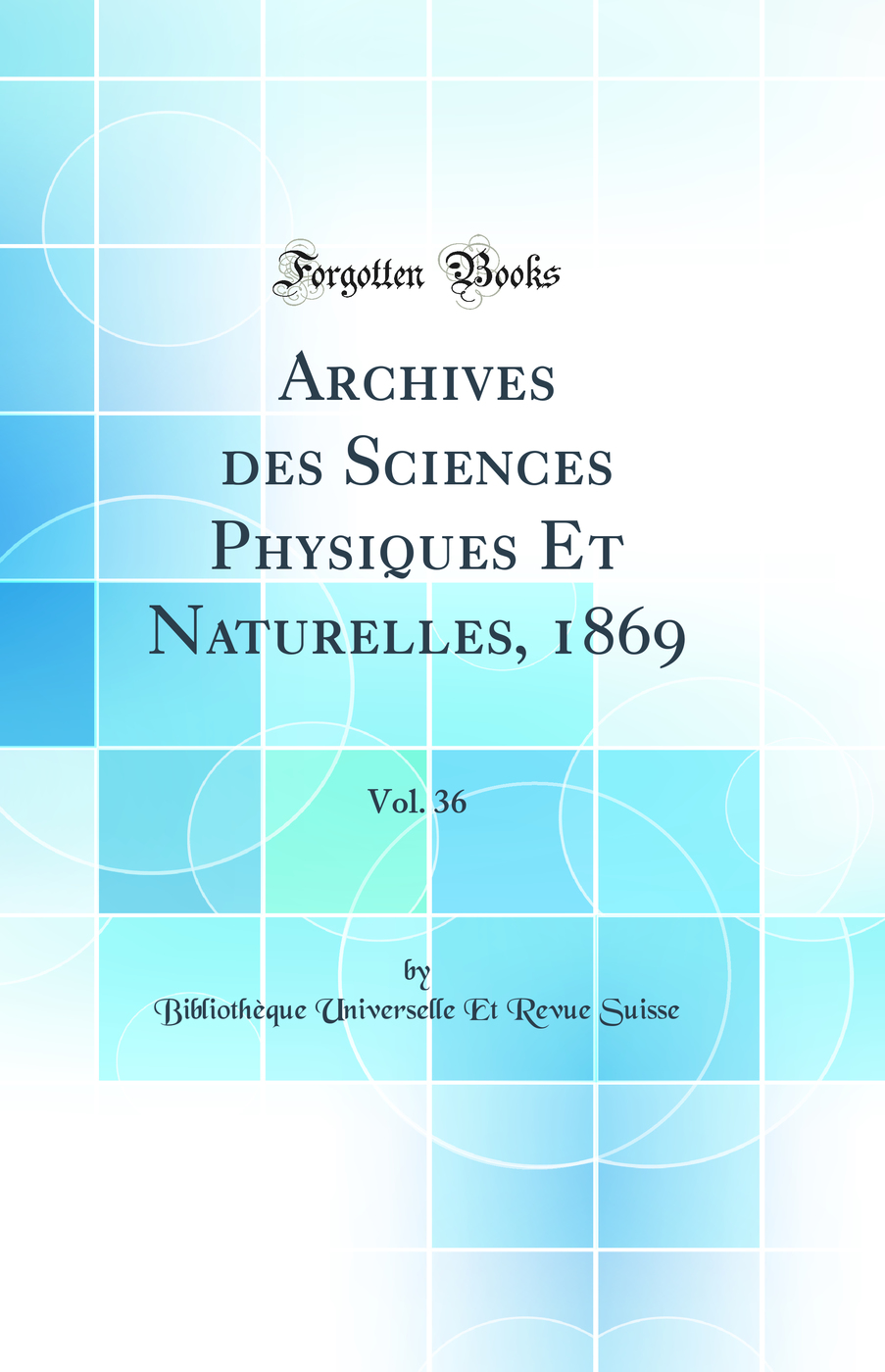 Archives des Sciences Physiques Et Naturelles, 1869, Vol. 36 (Classic Reprint)