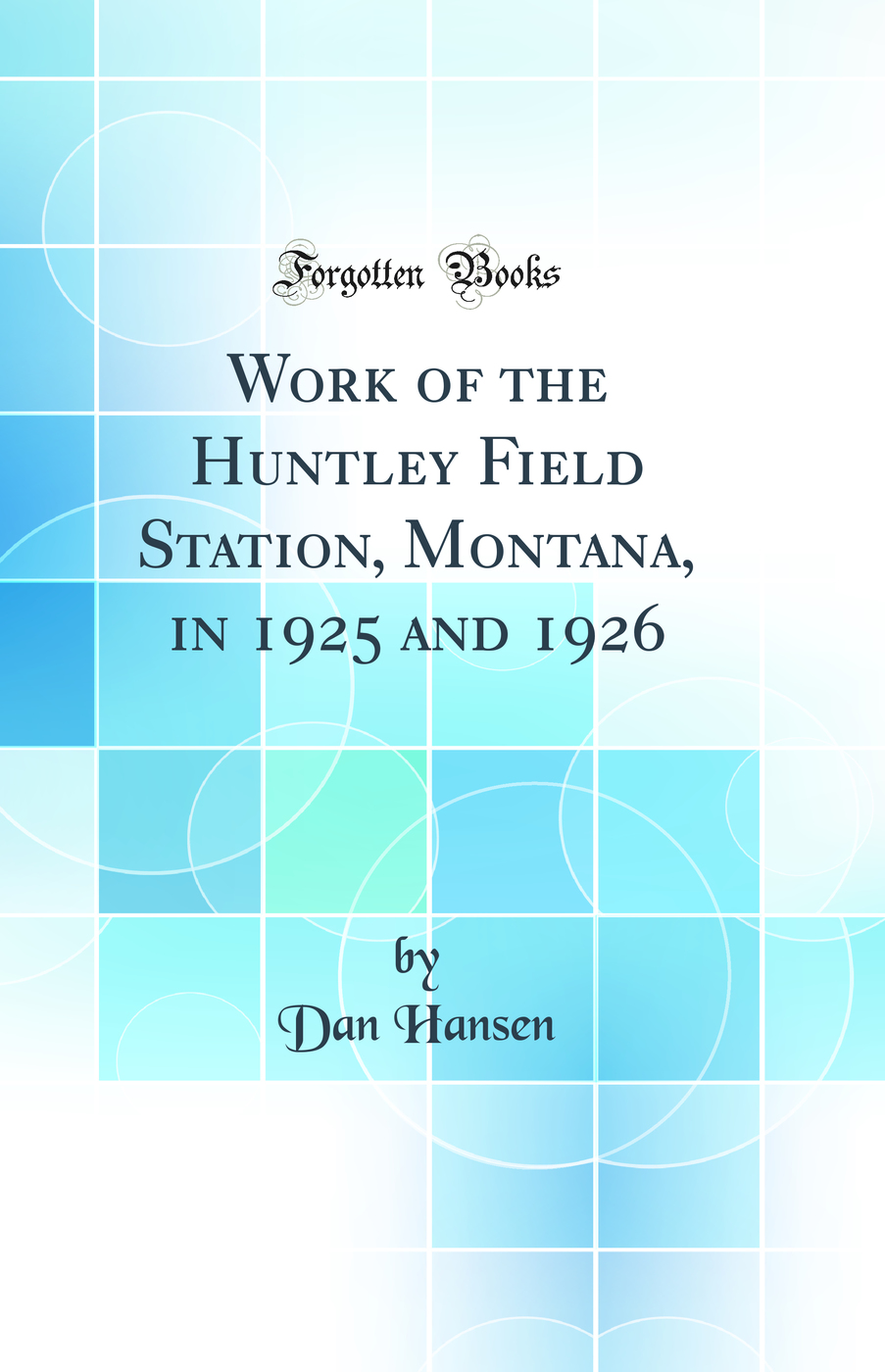 Work of the Huntley Field Station, Montana, in 1925 and 1926 (Classic Reprint)