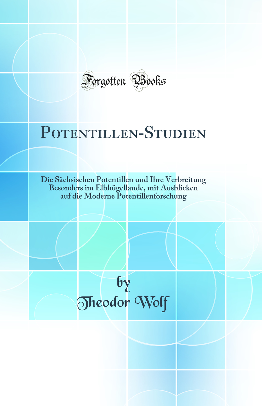 Potentillen-Studien: Die Sächsischen Potentillen und Ihre Verbreitung Besonders im Elbhügellande, mit Ausblicken auf die Moderne Potentillenforschung (Classic Reprint)