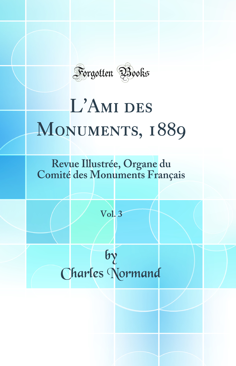 L'Ami des Monuments, 1889, Vol. 3: Revue Illustrée, Organe du Comité des Monuments Français (Classic Reprint)