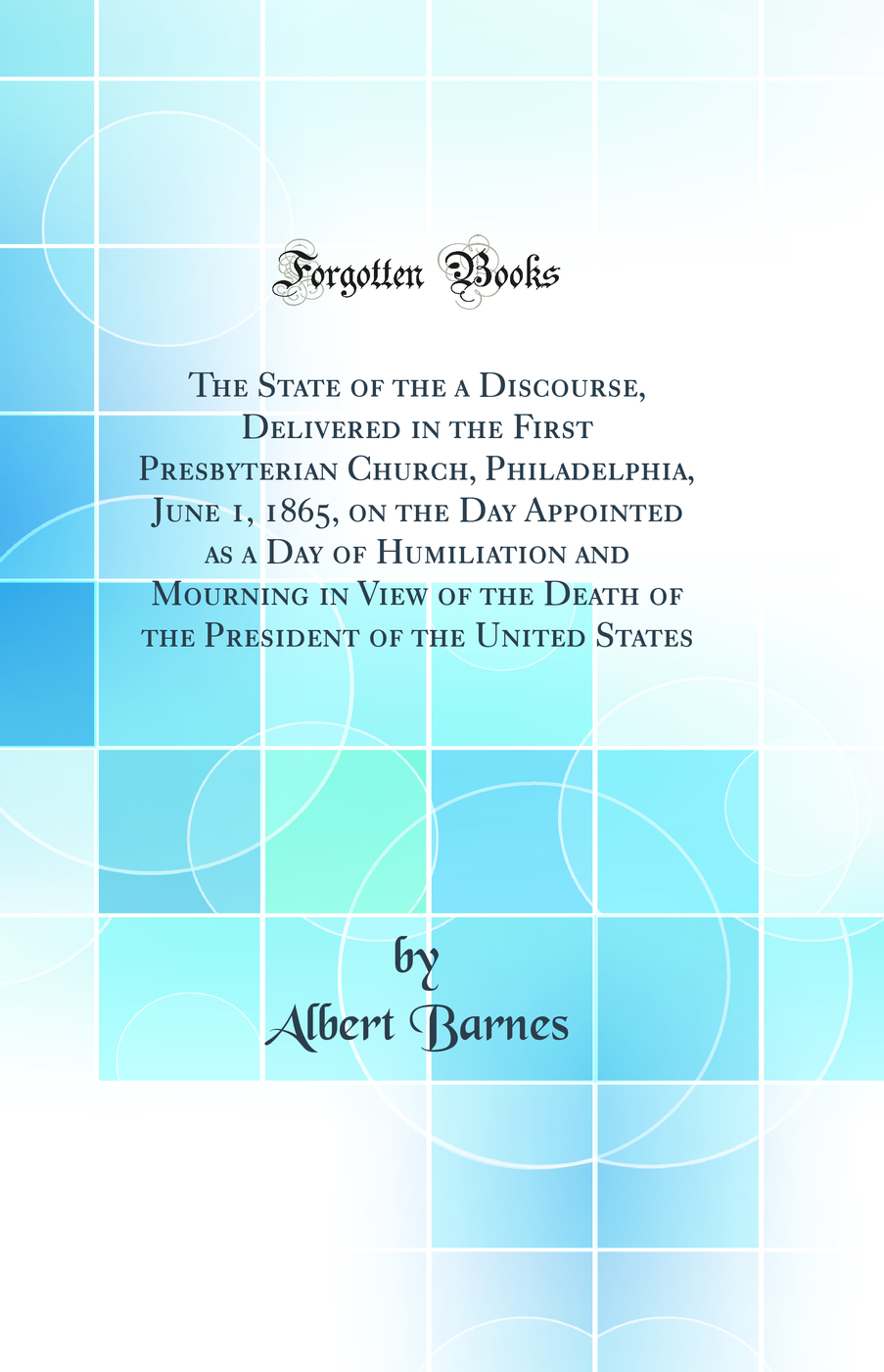The State of the a Discourse, Delivered in the First Presbyterian Church, Philadelphia, June 1, 1865, on the Day Appointed as a Day of Humiliation and Mourning in View of the Death of the President of the United States (Classic Reprint)