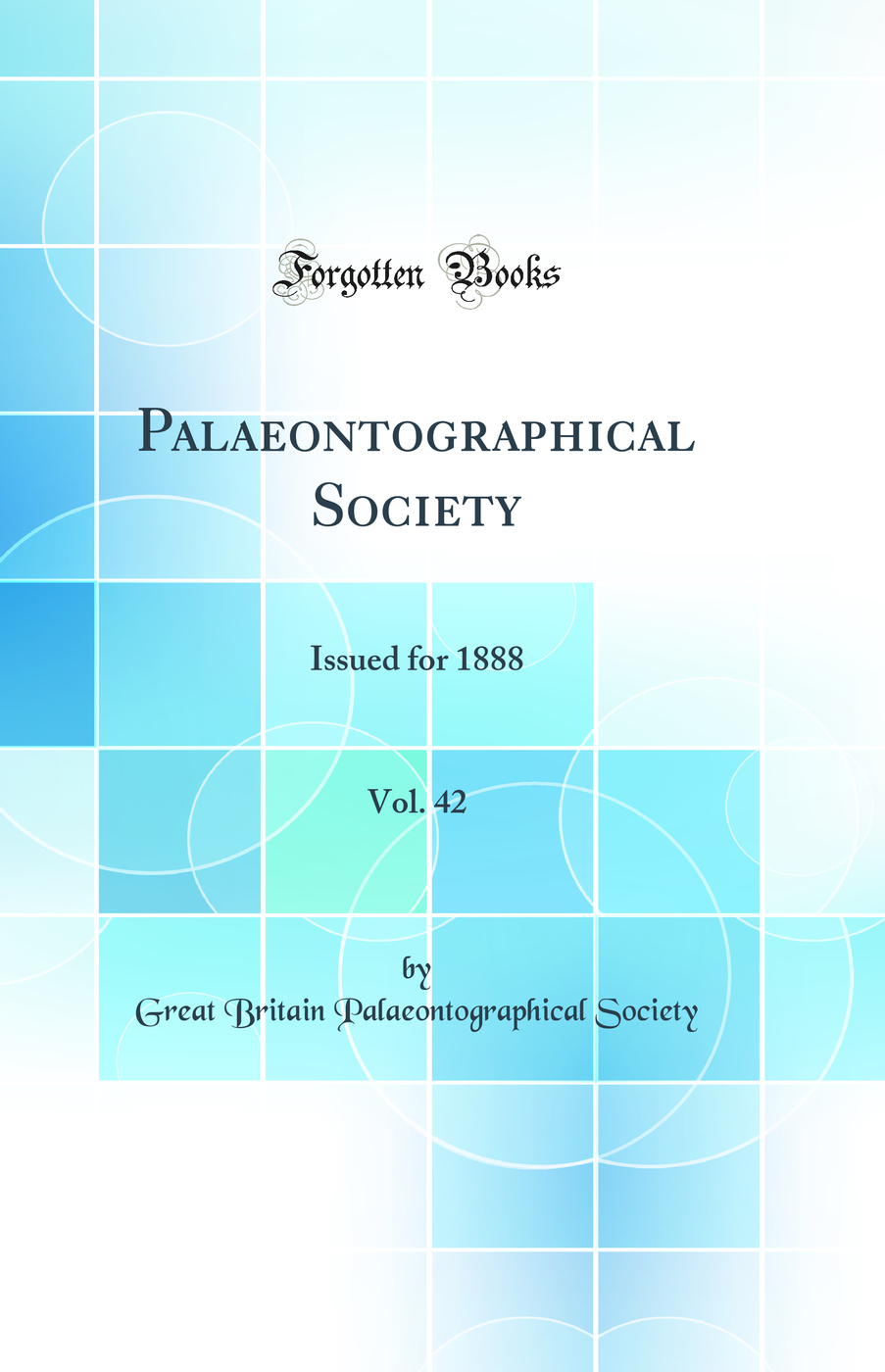 Palaeontographical Society, Vol. 42: Issued for 1888 (Classic Reprint)