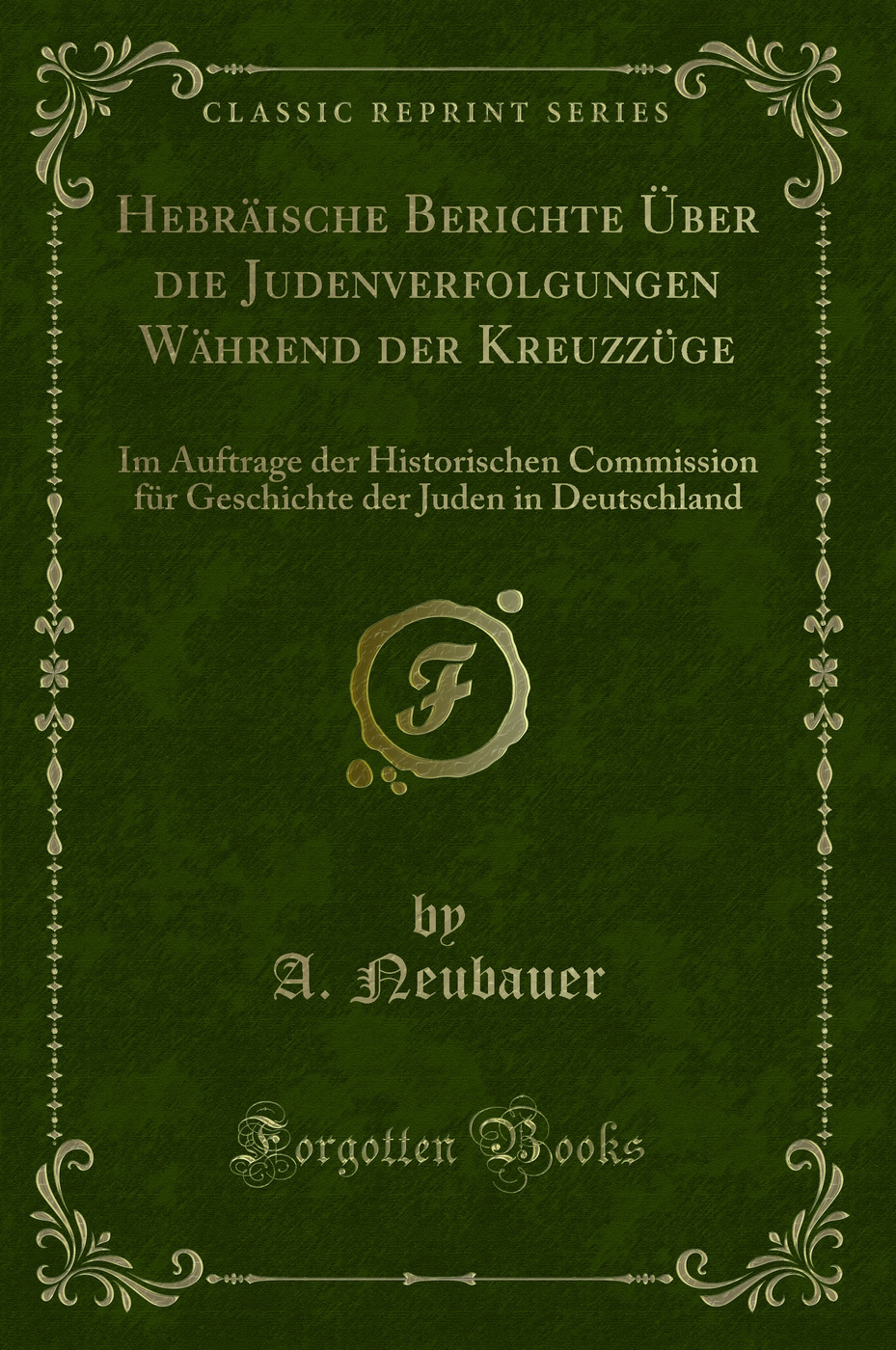 Hebräische Berichte Über die Judenverfolgungen Während der Kreuzzüge: Im Auftrage der Historischen Commission für Geschichte der Juden in Deutschland (Classic Reprint)