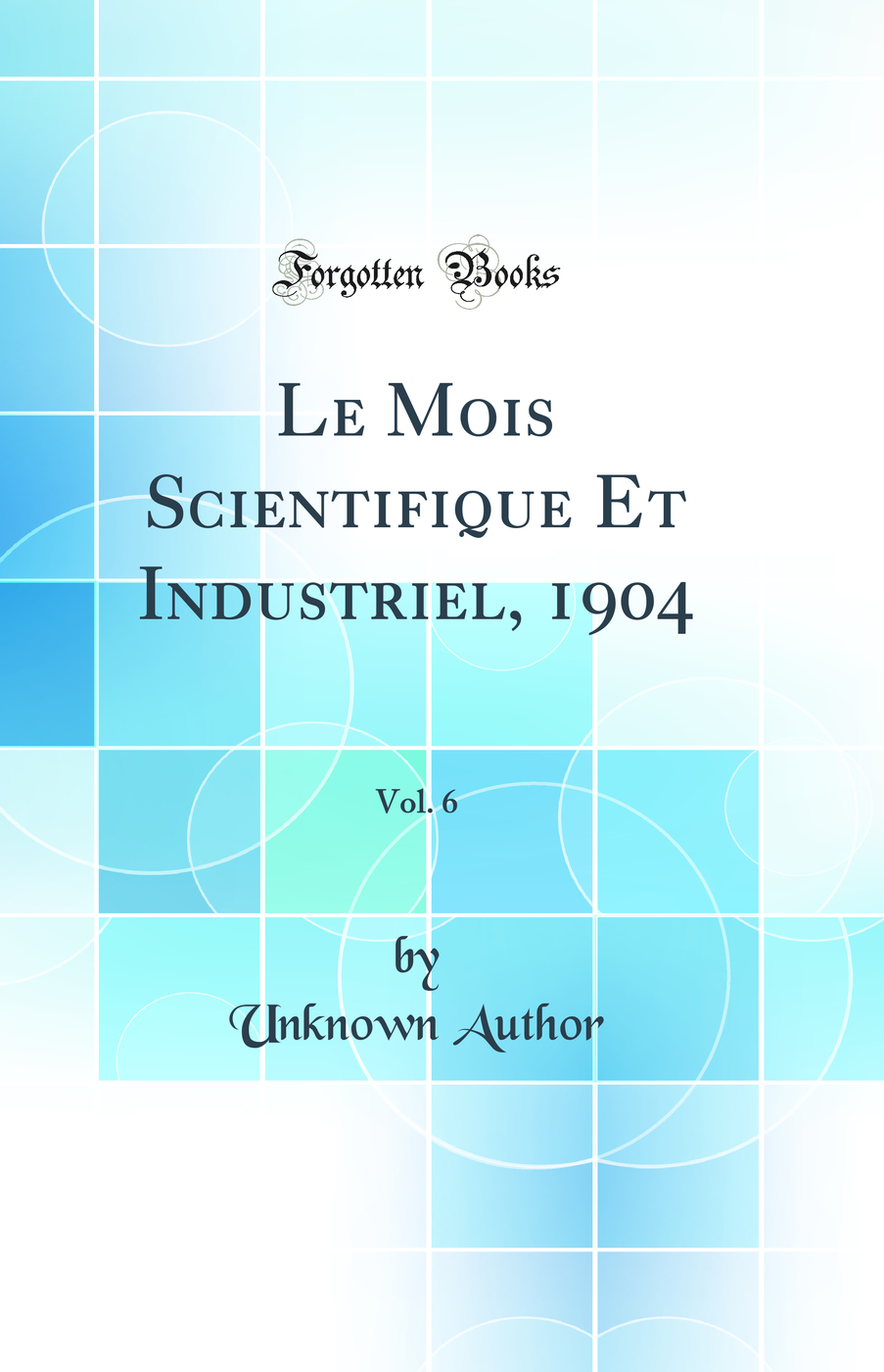 Le Mois Scientifique Et Industriel, 1904, Vol. 6 (Classic Reprint)