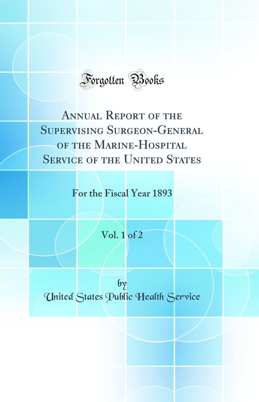 Annual Report of the Supervising Surgeon-General of the Marine-Hospital Service of the United States, Vol. 1 of 2: For the Fiscal Year 1893 (Classic Reprint)