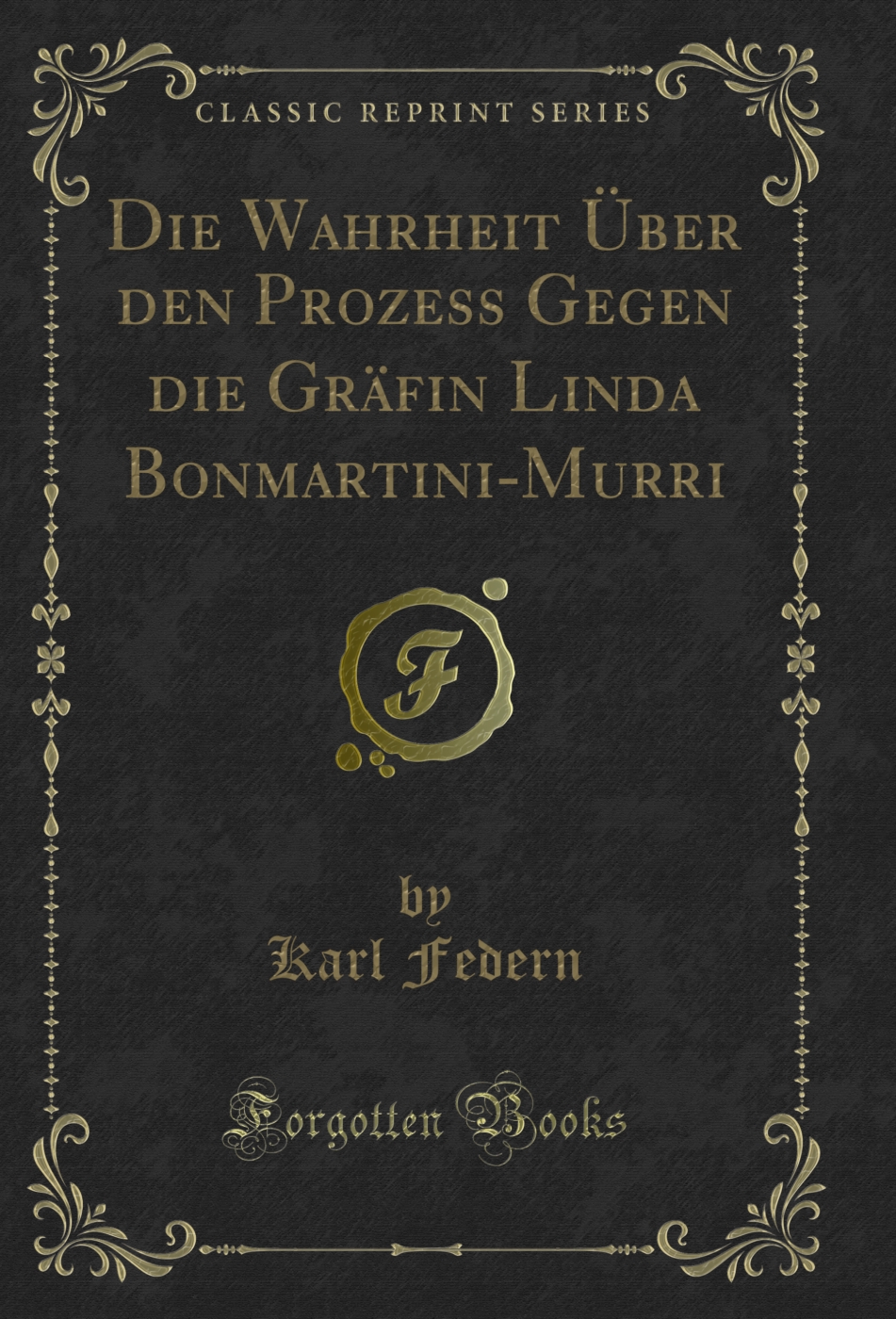 Die Wahrheit Über den Prozess Gegen die Gräfin Linda Bonmartini-Murri (Classic Reprint)