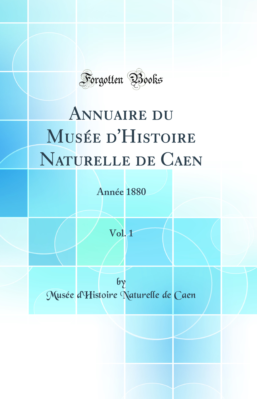 Annuaire du Musée d'Histoire Naturelle de Caen, Vol. 1: Année 1880 (Classic Reprint)
