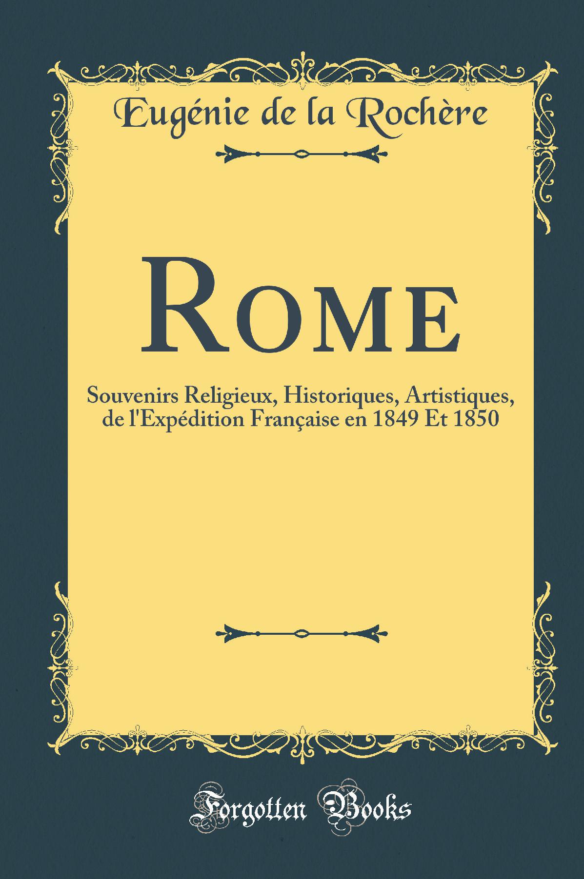 Rome: Souvenirs Religieux, Historiques, Artistiques, de l''Expédition Française en 1849 Et 1850 (Classic Reprint)
