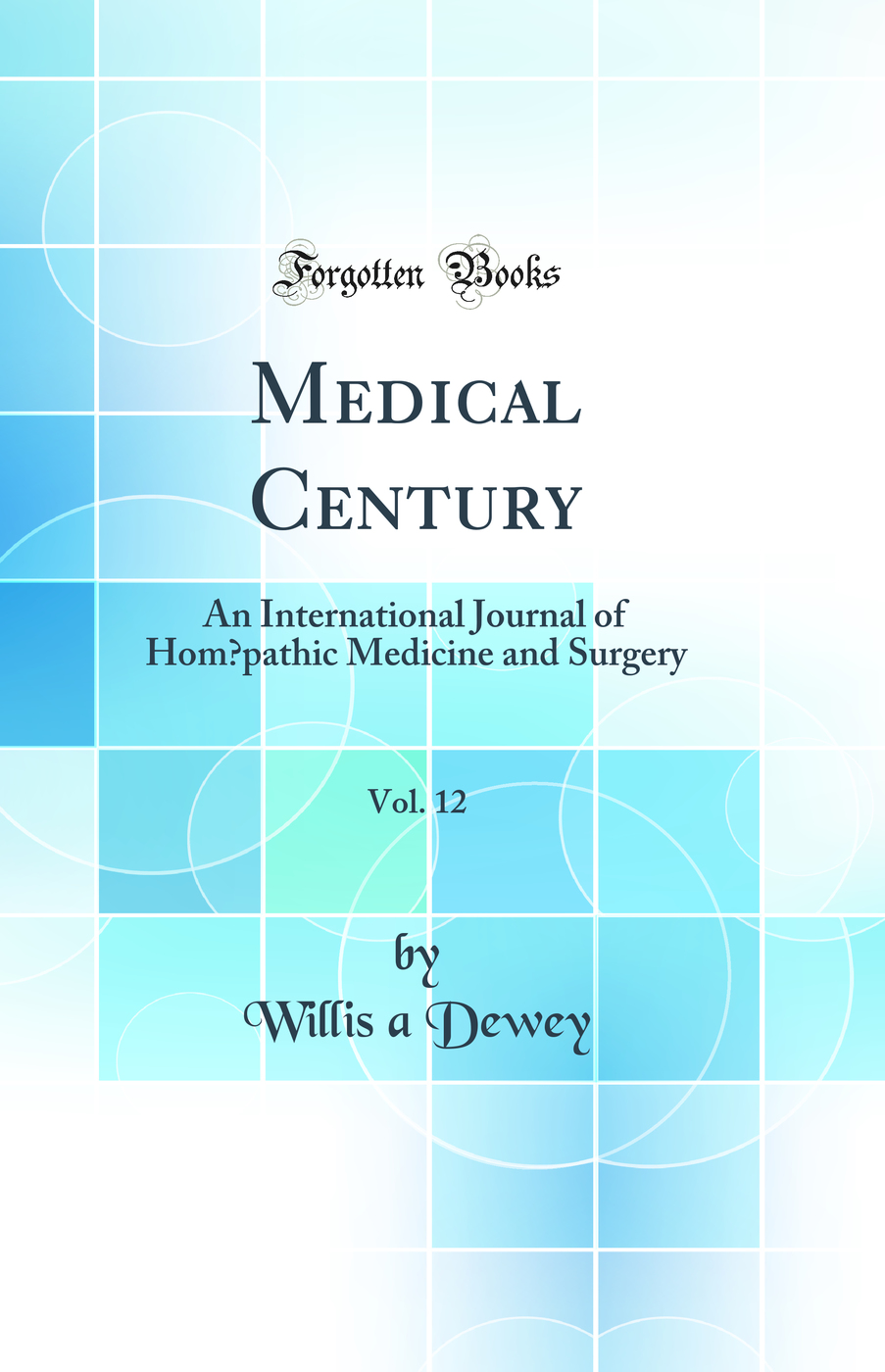 Medical Century, Vol. 12: An International Journal of Homœpathic Medicine and Surgery (Classic Reprint)