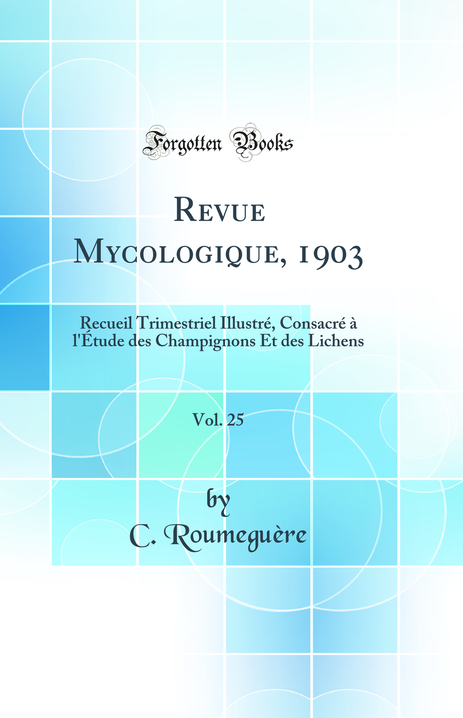 Revue Mycologique, 1903, Vol. 25: Recueil Trimestriel Illustré, Consacré à l''Etude des Champignons Et des Lichens (Classic Reprint)