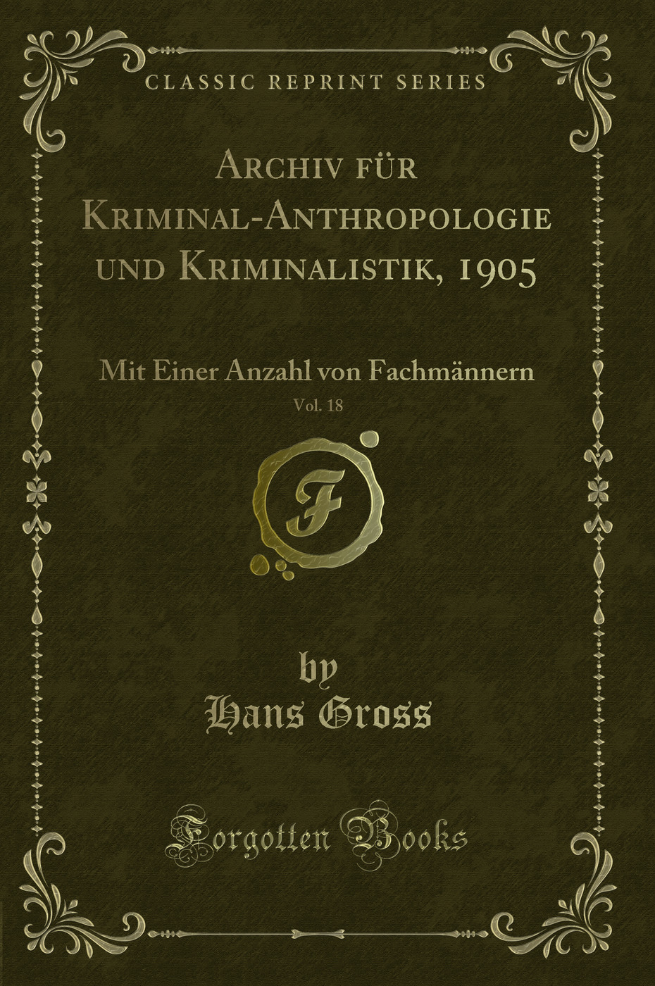 Archiv für Kriminal-Anthropologie und Kriminalistik, 1905, Vol. 18: Mit Einer Anzahl von Fachmännern (Classic Reprint)
