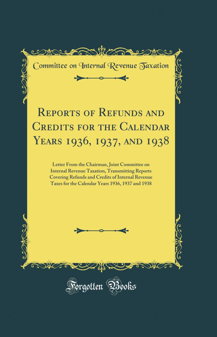 Reports of Refunds and Credits for the Calendar Years 1936, 1937, and 1938: Letter From the Chairman, Joint Committee on Internal Revenue Taxation, Transmitting Reports Covering Refunds and Credits of Internal Revenue Taxes for the Calendar Years 1936, 19