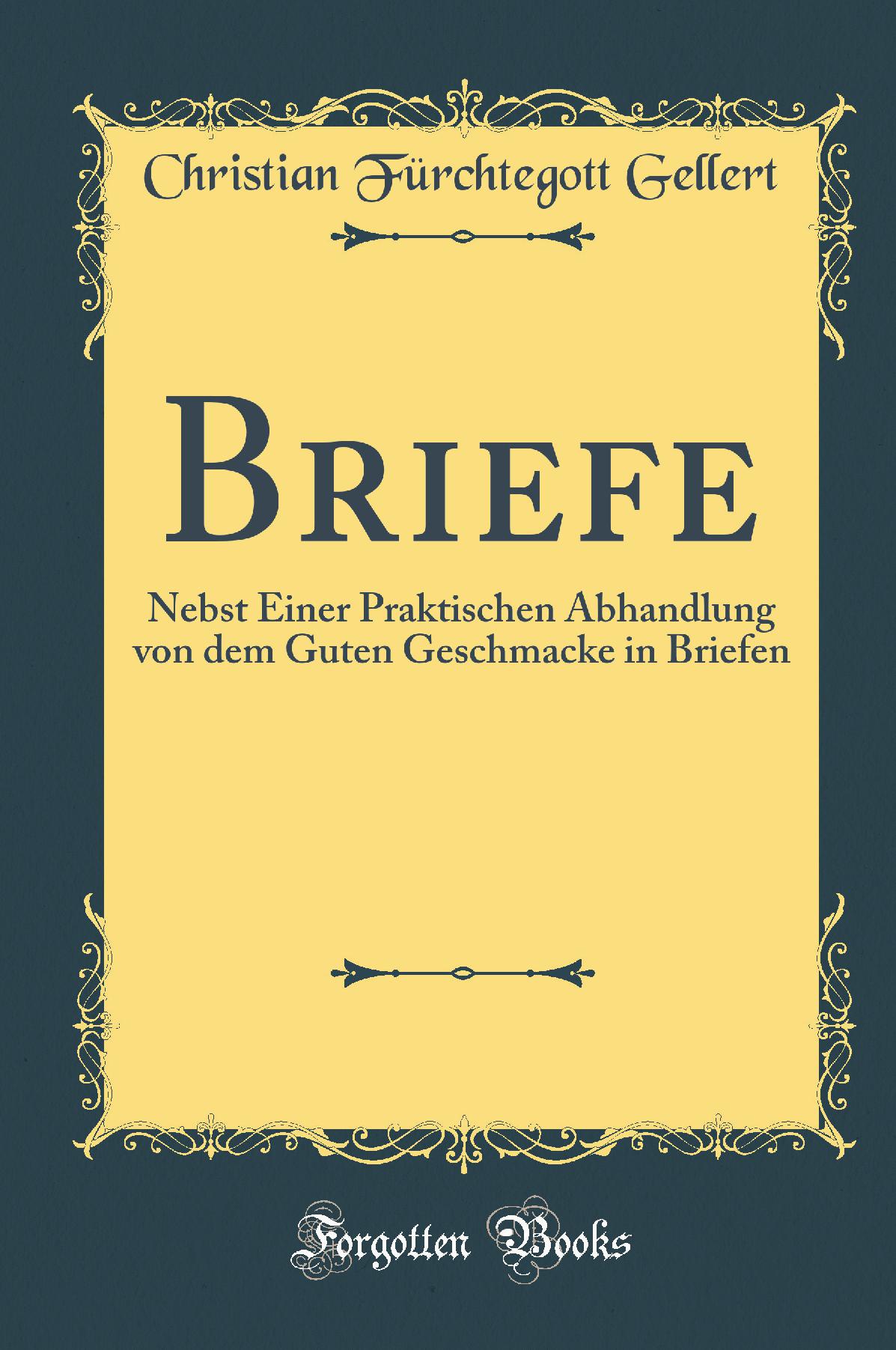 Briefe: Nebst Einer Praktischen Abhandlung von dem Guten Geschmacke in Briefen (Classic Reprint)