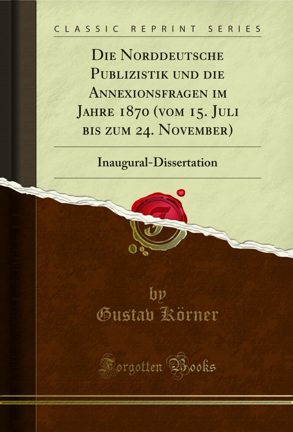 Die Norddeutsche Publizistik und die Annexionsfragen im Jahre 1870 (vom 15. Juli bis zum 24. November): Inaugural-Dissertation (Classic Reprint)