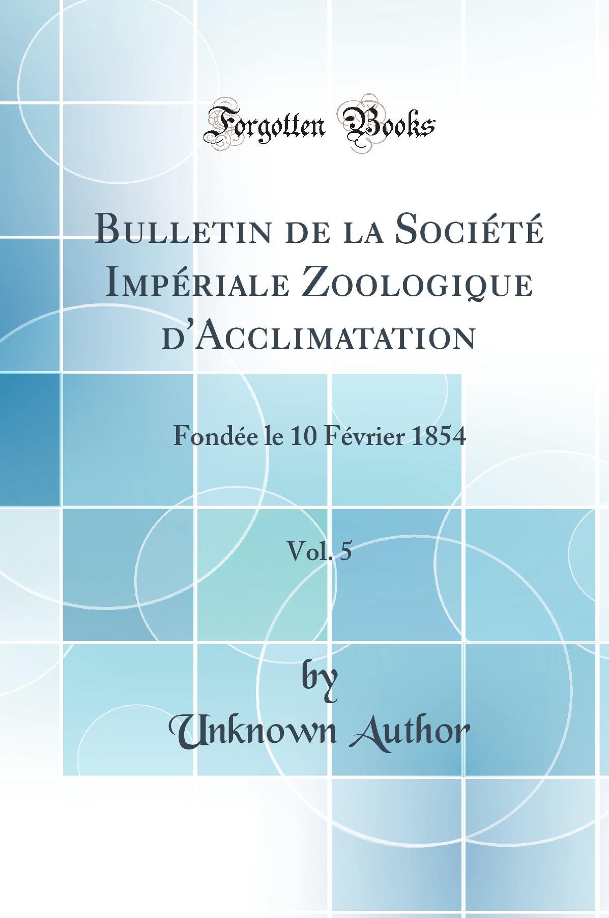 Bulletin de la Société Impériale Zoologique d''Acclimatation, Vol. 5: Fondée le 10 Février 1854 (Classic Reprint)