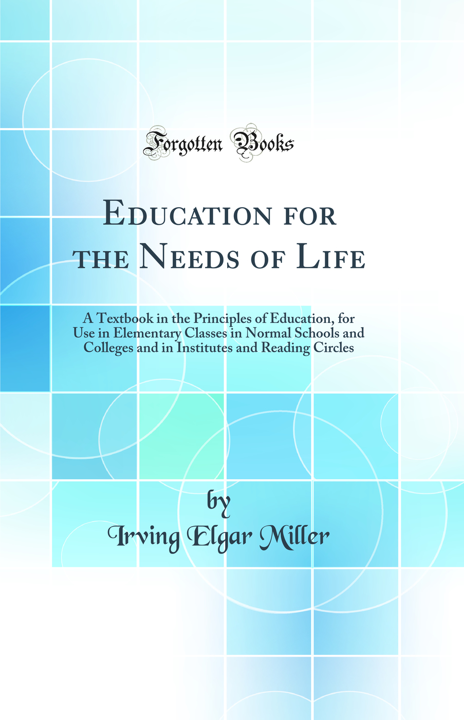 Education for the Needs of Life: A Textbook in the Principles of Education, for Use in Elementary Classes in Normal Schools and Colleges and in Institutes and Reading Circles (Classic Reprint)