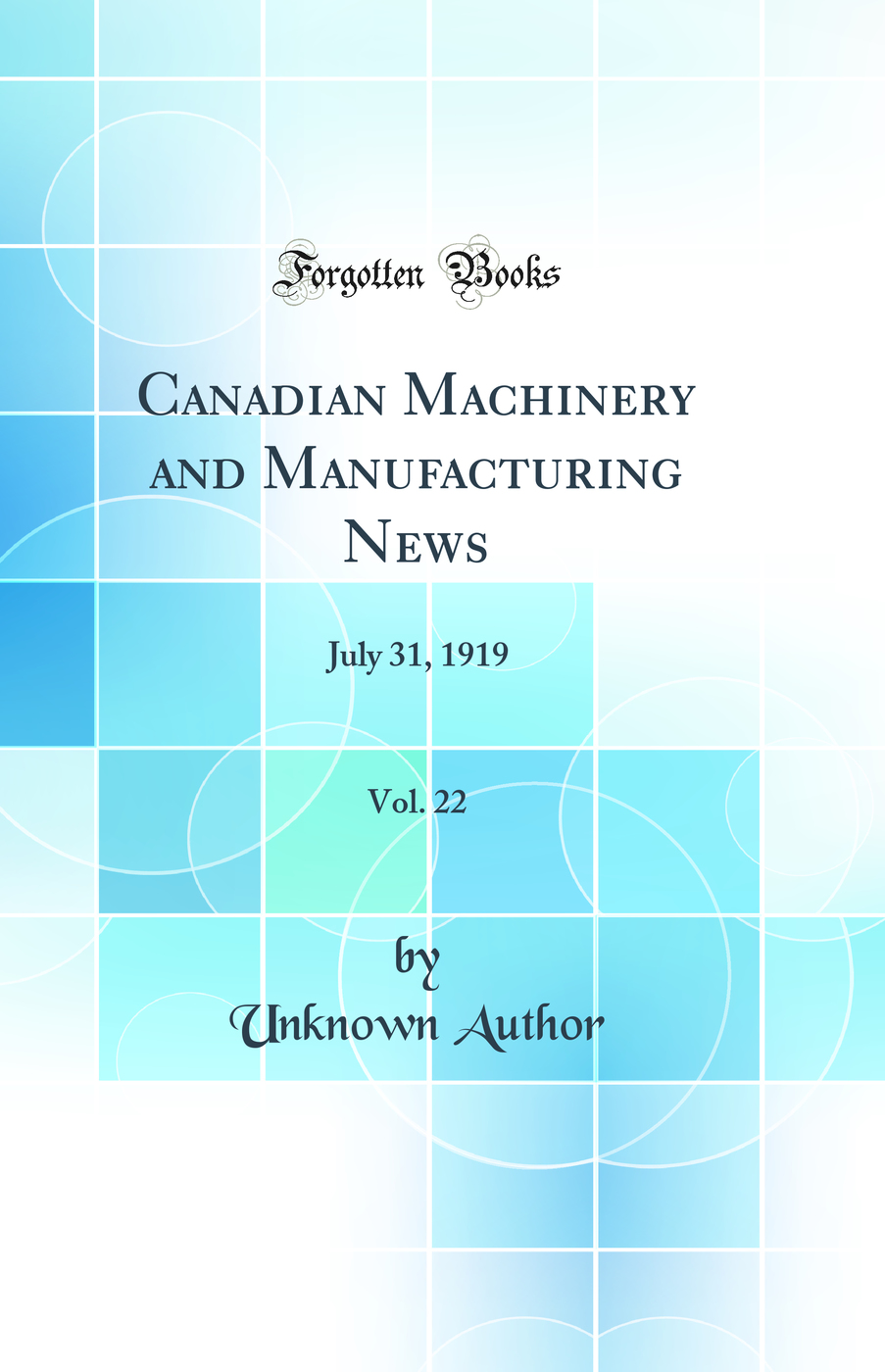 Canadian Machinery and Manufacturing News, Vol. 22: July 31, 1919 (Classic Reprint)