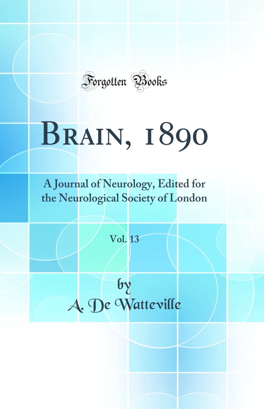Brain, 1890, Vol. 13: A Journal of Neurology, Edited for the Neurological Society of London (Classic Reprint)