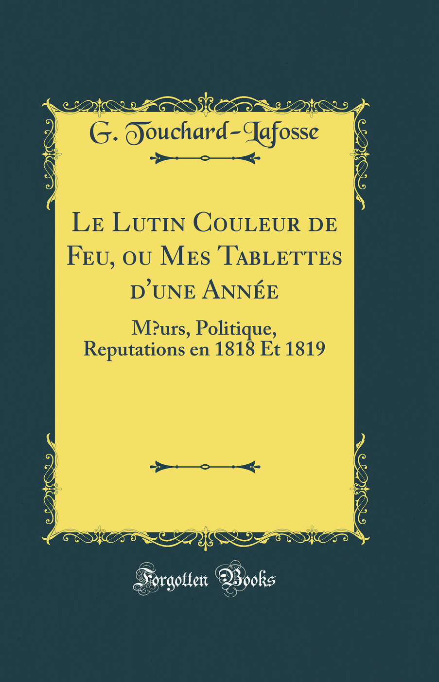 Le Lutin Couleur de Feu, ou Mes Tablettes d'une Année: Mœurs, Politique, Reputations en 1818 Et 1819 (Classic Reprint)