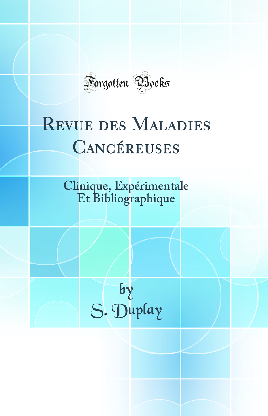 Revue des Maladies Cancéreuses: Clinique, Expérimentale Et Bibliographique (Classic Reprint)