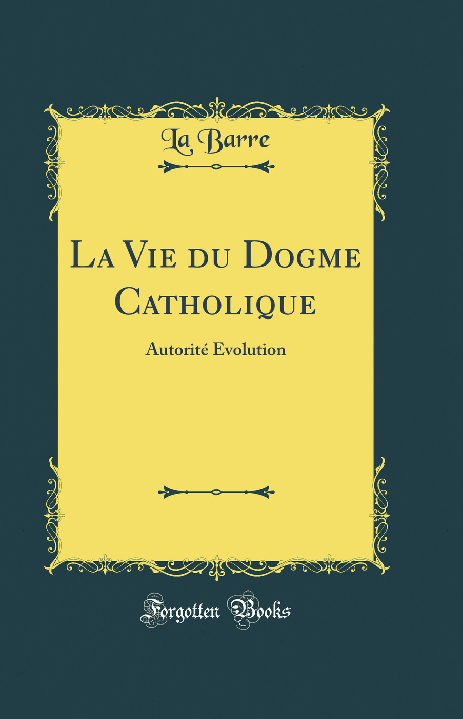 La Vie du Dogme Catholique: Autorité Évolution (Classic Reprint)
