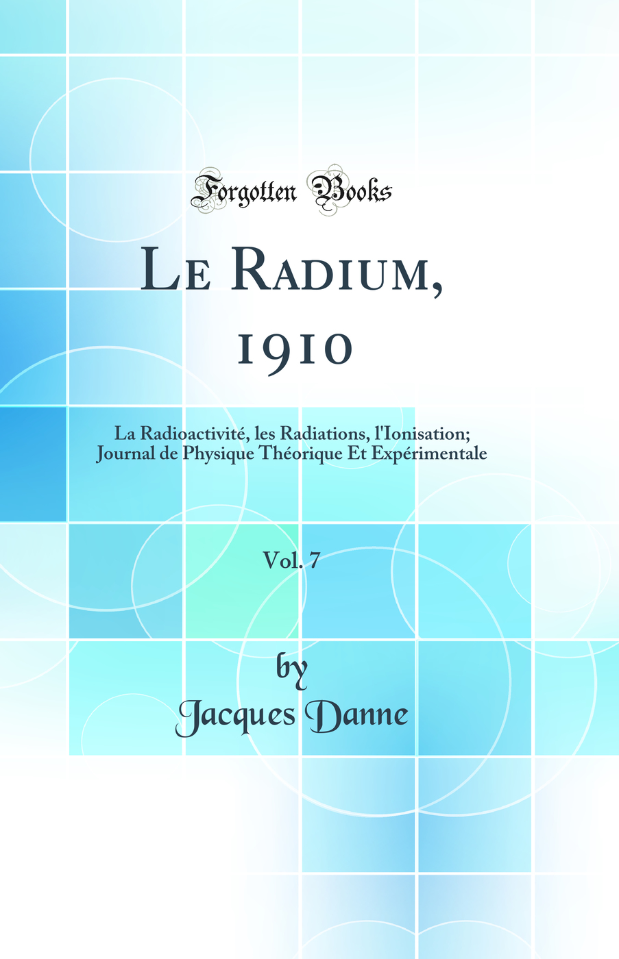 Le Radium, 1910, Vol. 7: La Radioactivité, les Radiations, l''Ionisation; Journal de Physique Théorique Et Expérimentale (Classic Reprint)