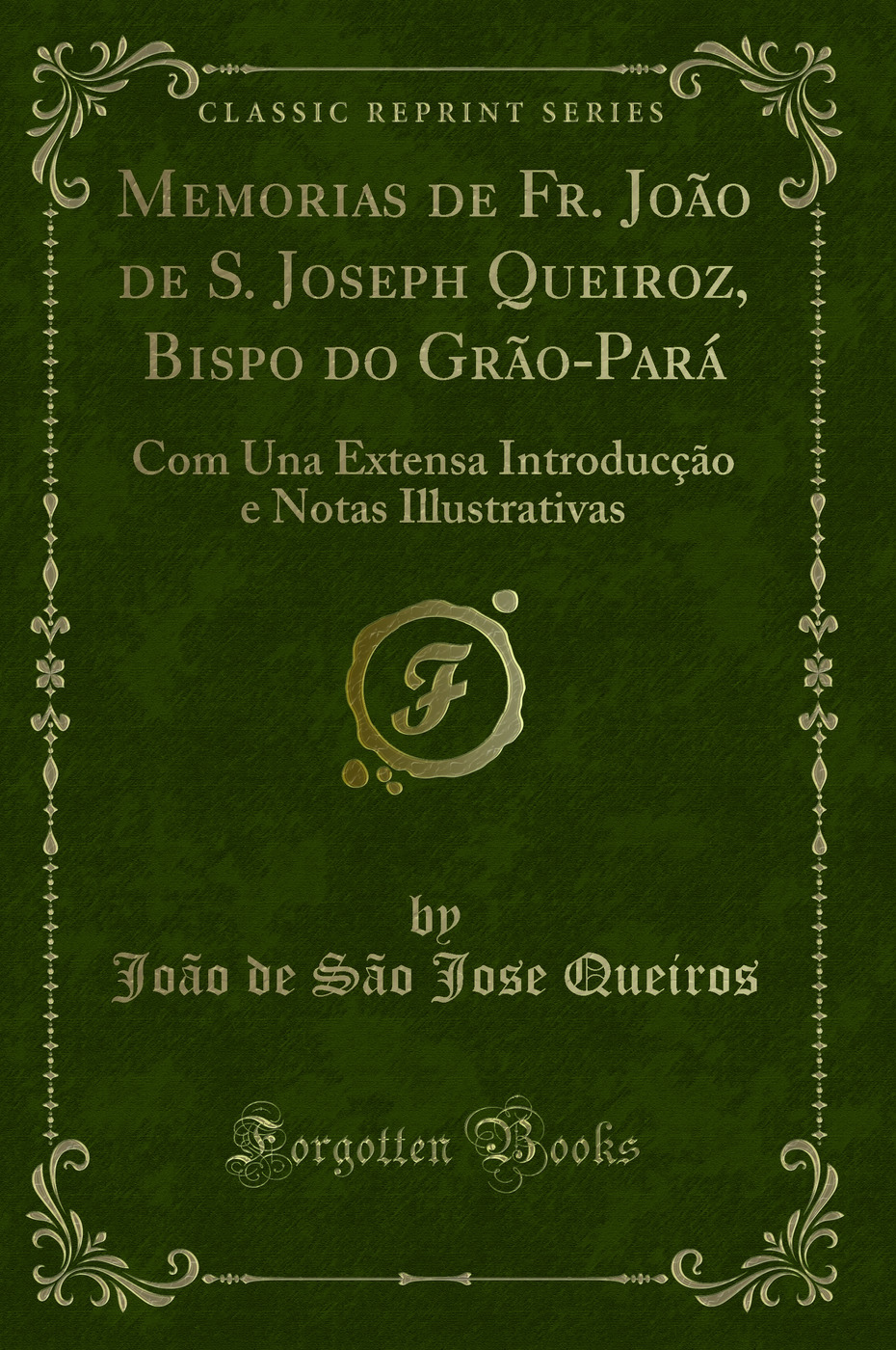 Memorias de Fr. João de S. Joseph Queiroz, Bispo do Grão-Pará: Com Una Extensa Introducção e Notas Illustrativas (Classic Reprint)