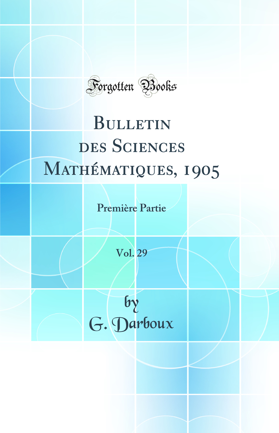 Bulletin des Sciences Mathématiques, 1905, Vol. 29: Première Partie (Classic Reprint)