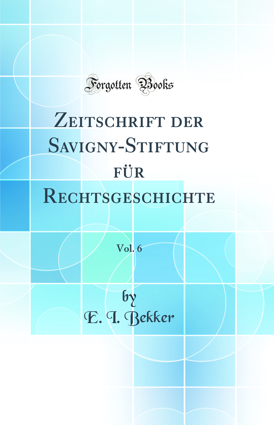 Zeitschrift der Savigny-Stiftung für Rechtsgeschichte, Vol. 6 (Classic Reprint)