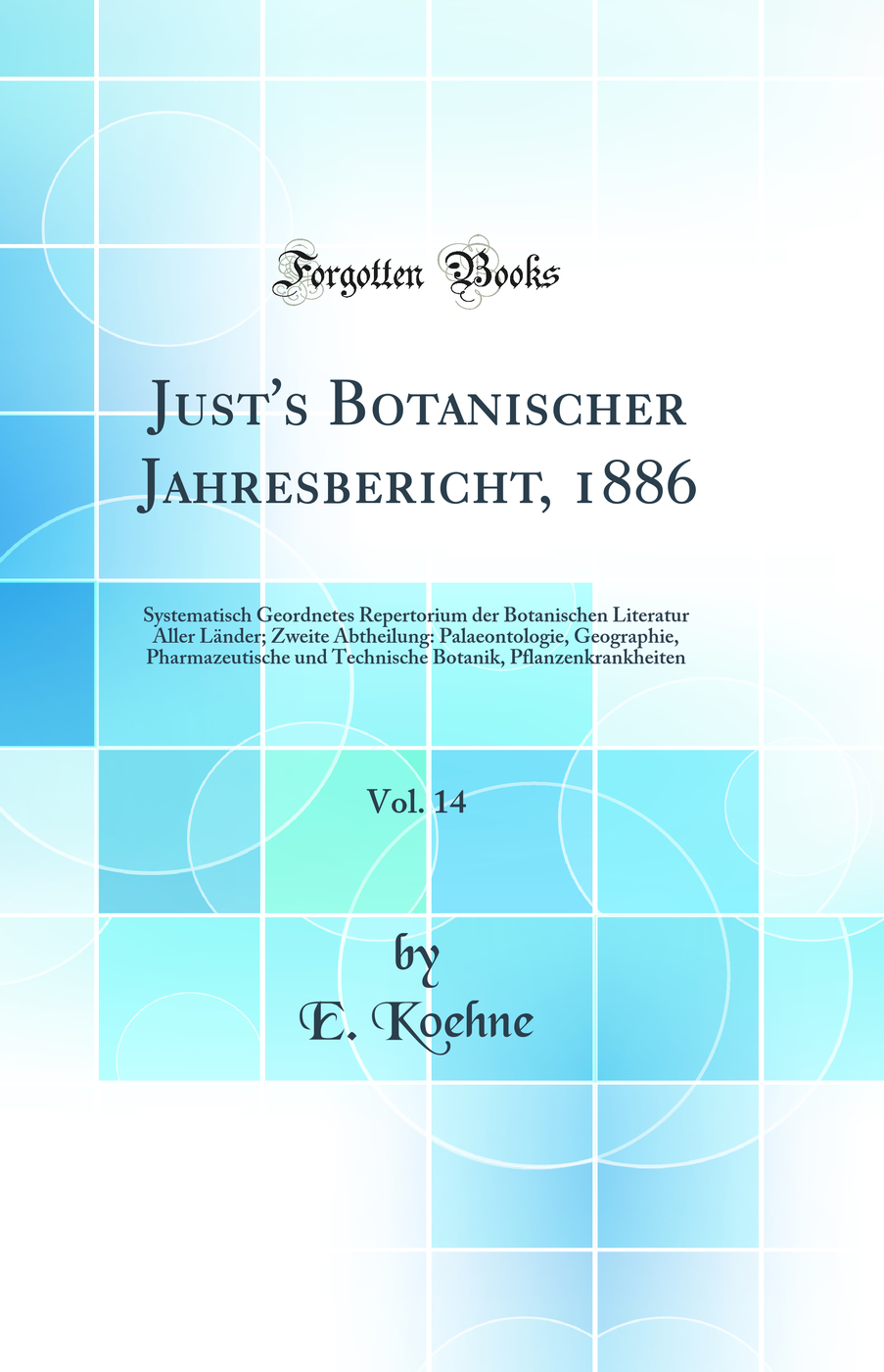 Just's Botanischer Jahresbericht, 1886, Vol. 14: Systematisch Geordnetes Repertorium der Botanischen Literatur Aller Länder; Zweite Abtheilung: Palaeontologie, Geographie, Pharmazeutische und Technische Botanik, Pflanzenkrankheiten (Classic Reprint)
