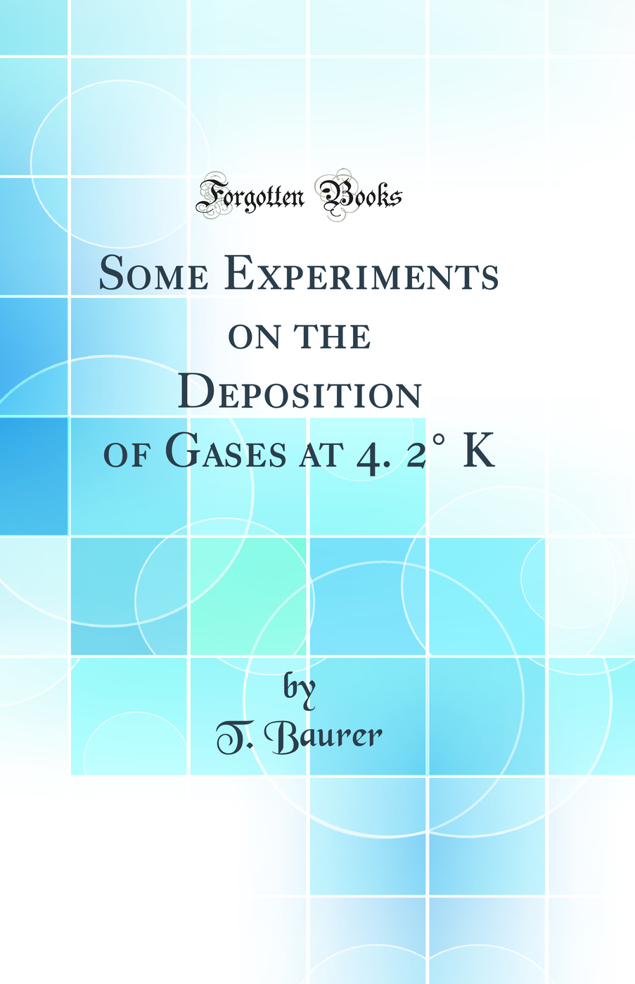 Some Experiments on the Deposition of Gases at 4. 2° K (Classic Reprint)