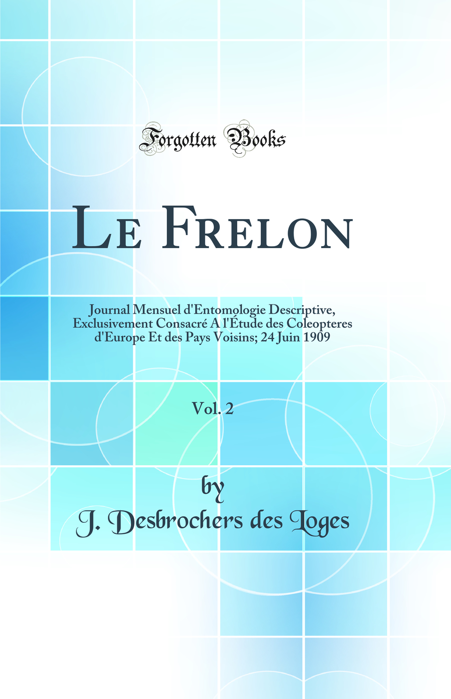 Le Frelon, Vol. 2: Journal Mensuel d'Entomologie Descriptive, Exclusivement Consacré A l'Étude des Coleopteres d'Europe Et des Pays Voisins; 24 Juin 1909 (Classic Reprint)