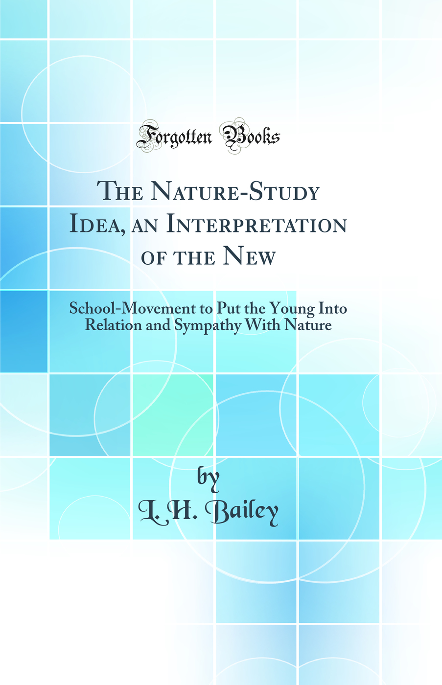 The Nature-Study Idea, an Interpretation of the New: School-Movement to Put the Young Into Relation and Sympathy With Nature (Classic Reprint)