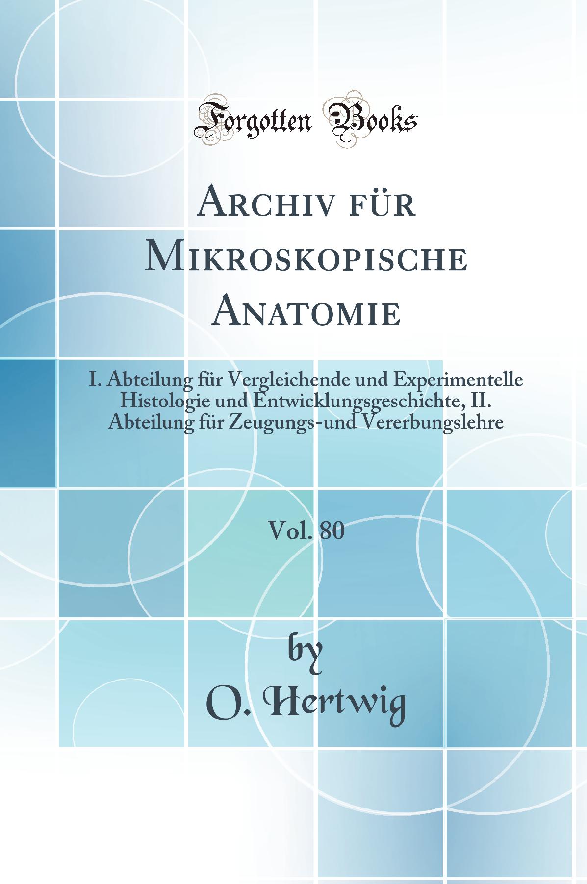 Archiv für Mikroskopische Anatomie, Vol. 80: I. Abteilung für Vergleichende und Experimentelle Histologie und Entwicklungsgeschichte; II. Abteilung für Zeugungs-und Vererbungslehre (Classic Reprint)
