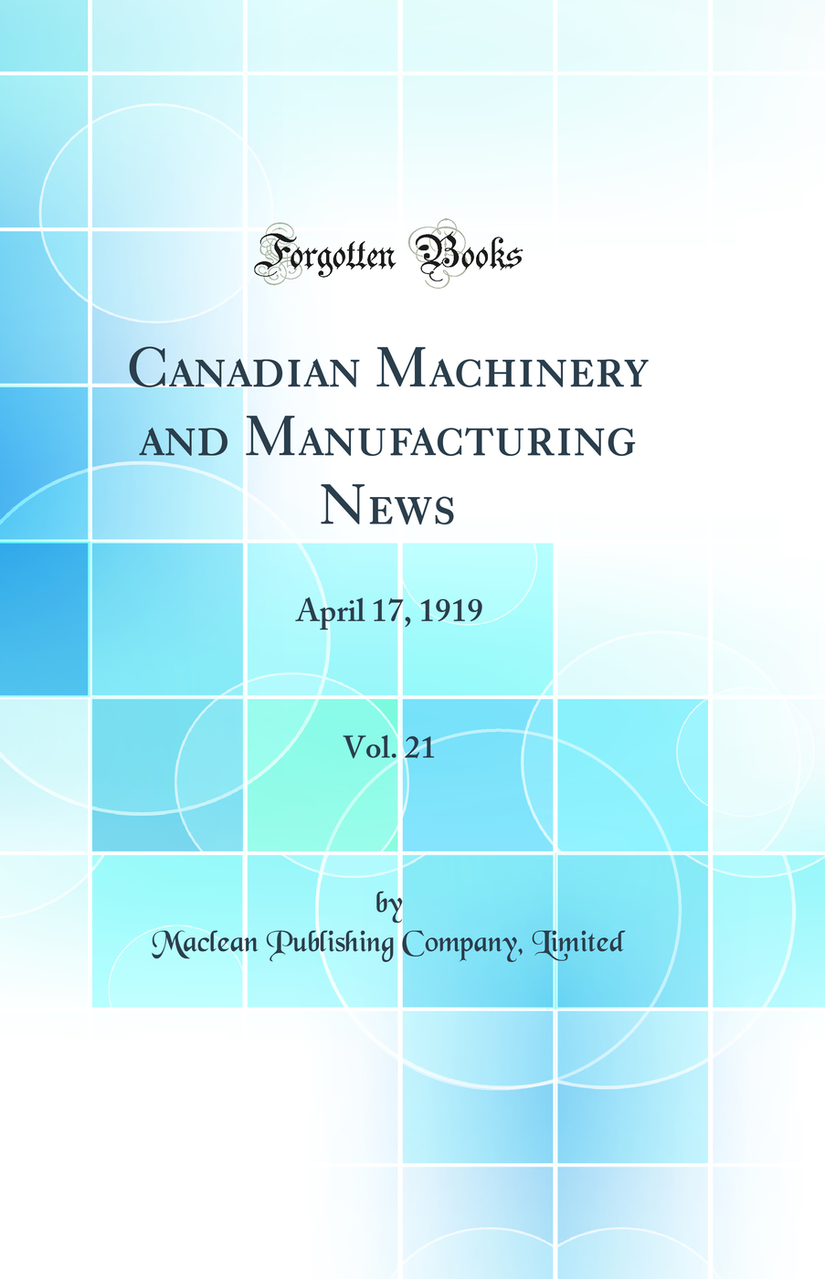 Canadian Machinery and Manufacturing News, Vol. 21: April 17, 1919 (Classic Reprint)