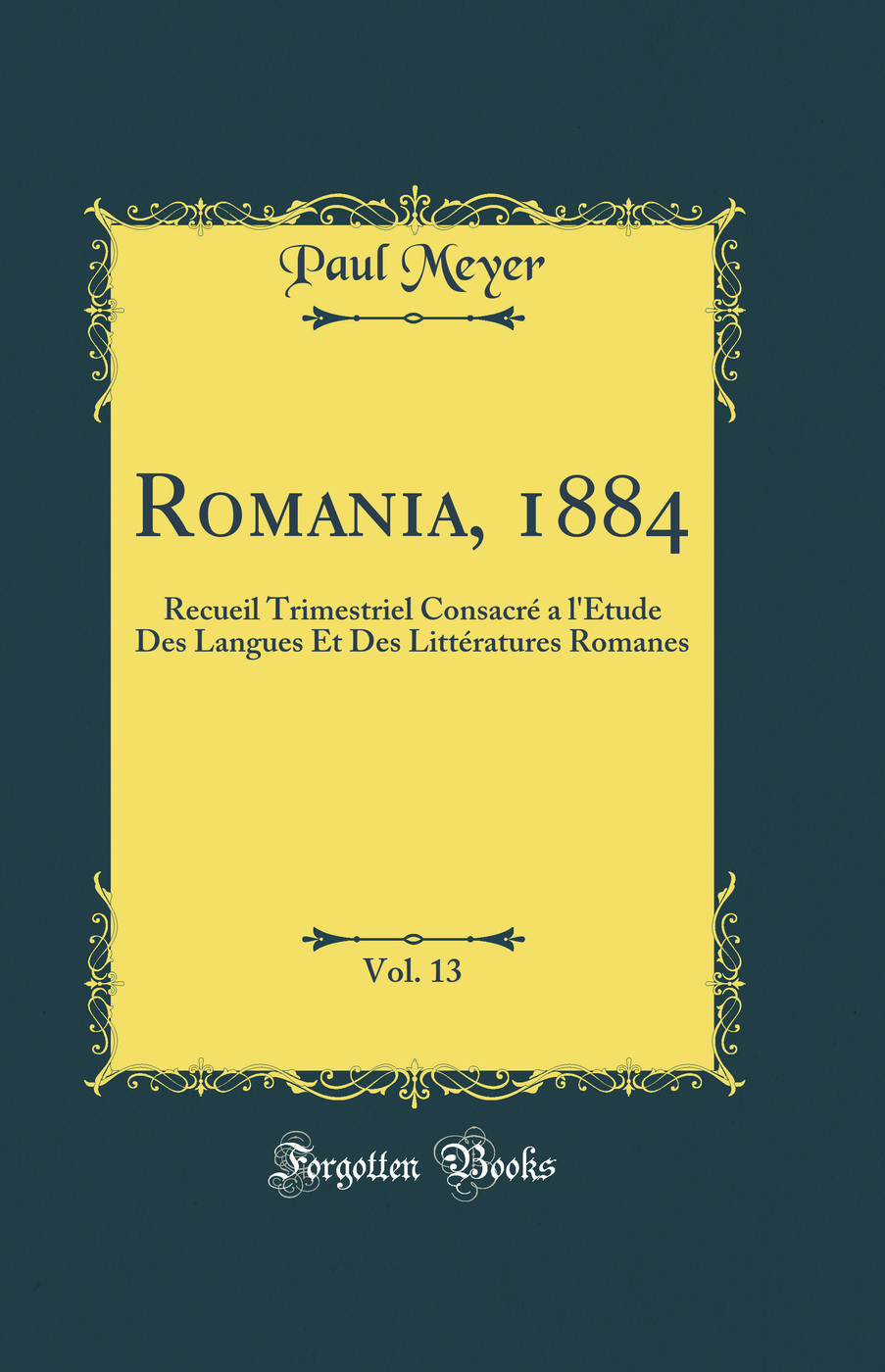 Romania, 1884, Vol. 13: Recueil Trimestriel Consacré a l'Étude Des Langues Et Des Littératures Romanes (Classic Reprint)