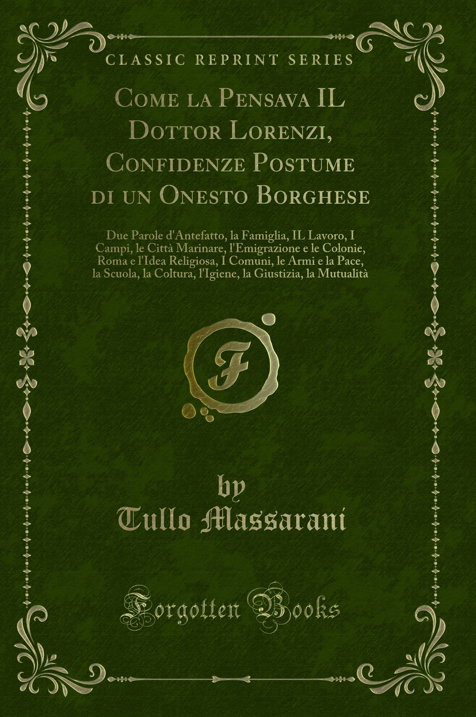 Come la Pensava IL Dottor Lorenzi, Confidenze Postume di un Onesto Borghese: Due Parole d'Antefatto, la Famiglia, IL Lavoro, I Campi, le Città Marinare, l'Emigrazione e le Colonie, Roma e l'Idea Religiosa, I Comuni, le Armi e la Pace, la Scuola, la Coltu